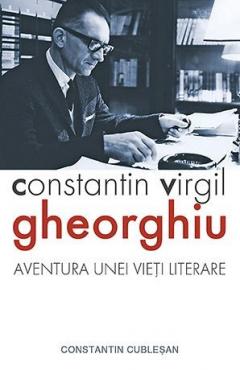 Constantin Virgil Gheorghiu. Aventura unei vieti literare