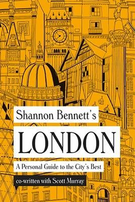 Shannon Bennett&#039;s London - A Personal Guide to the City&#039;s Best