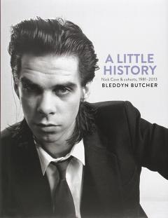 A Little History - Photographs of Nick Cave and Cohorts 1981 - 2013