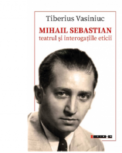 Mihail Sebastian. Teatrul si interogatiile eticii