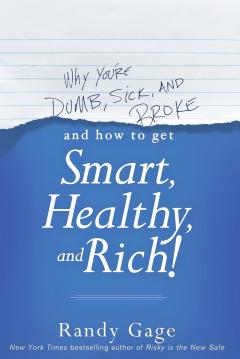 Why You're Dumb, Sick and Broke...And How to Get Smart, Healthy and Rich!