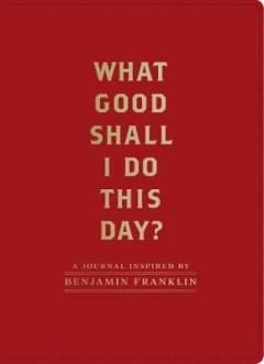 Jurnal -Benjamin Franklin-What Good Shall I Do This Day?