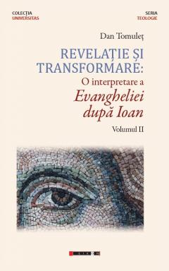 Revelatie si transformare: O interpretare a Evangheliei dupa Ioan. Volumul II