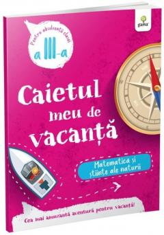 Caietul meu de vacanta. Clasa a III-a. Matematica si stiinte ale naturii