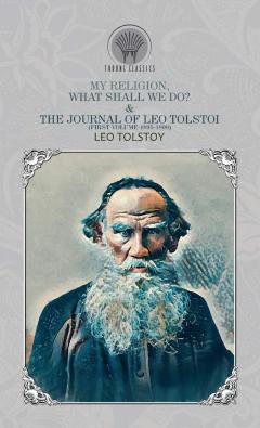 My Religion, What Shall We Do? & The Journal of Leo Tolstoi