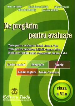 Ne pregatim pentru evaluare - Clasa a VI-a - Limba si literatura romana. Geografie. Istorie. Limba engleza. Limba franceza