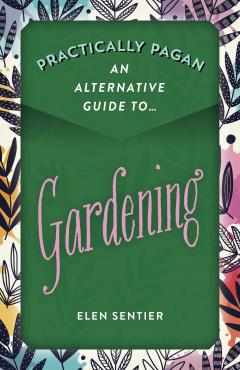Practically Pagan: An Alternative Guide to... Gardening