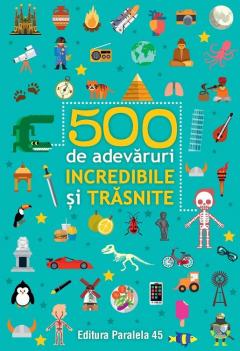 500 de adevaruri incredibile si trasnite