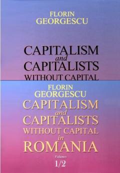 Capitalism and Capitalists without Capital in Romania. Vol I+II