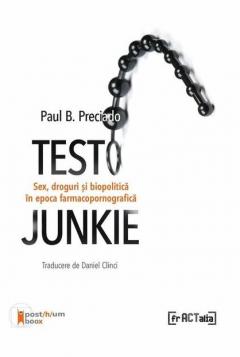 Testo Junkie. Sex, droguri si biopolitica in epoca farmacopornografica