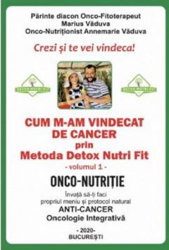 Cum m-am vindecat de cancer prin Metoda Detox Nutri Fit. Volumul I