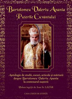 Puterile cuvantului. Antologie de studii, eseuri, articole si marturii despre Bartolomeu Valeriu Anania
