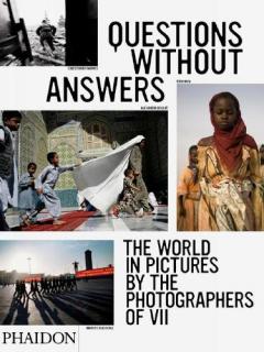 Questions without Answers : The World in Pictures from the Photographers of VII