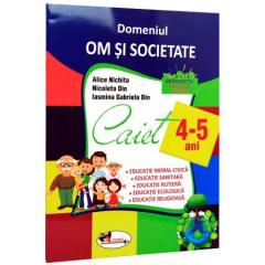 Domeniul om si societate. Caiet 4-5 Ani Alice Nichita, Nicoleta Din, Iasmina Gabriela Din