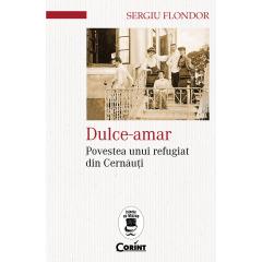 Dulce-amar. Povestea unui refugiat din Cernauti Sergiu Flondor