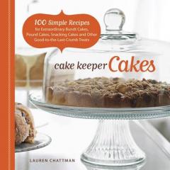 Cake Keeper Cakes: 100 Simple Recipes for Extraordinary Bundt Cakes, Pound Cakes, Snacking Cakes, and Other Good-to-the-Last-Crumb Treats