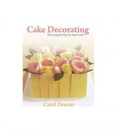 Cake Decorating: The Complete Step-By-Step Guide