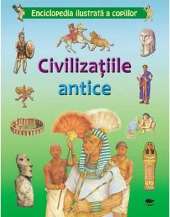 Civilizatiile antice. Enciclopedia ilustrata a copiilor 