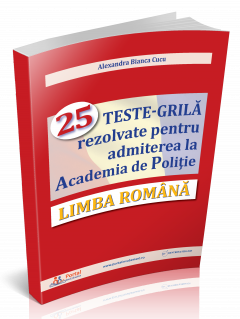 Limba Romana - 25 Teste Grila rezolvate pentru admiterea la Academia de Politie