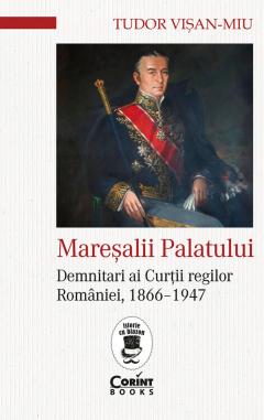 Maresalii palatului. Demnitari ai Curtii regilor Romaniei, 1866-1947