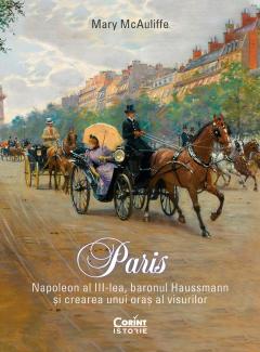 Paris. Napoleon al III-lea, baronul Haussmann si crearea unui oras al visurilor