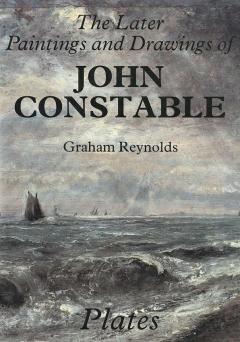 The Later Paintings and Drawings of John Constable - Graham Reynolds