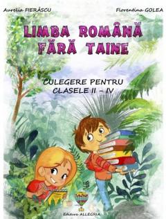 Limba romana fara taine. Culegere de gramatica pentru clasele II - IV
