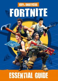 100% Unofficial Fortnite Essential Guide 