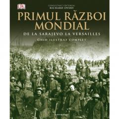 Primul Razboi Mondial. De la Sarajevo la Versailles