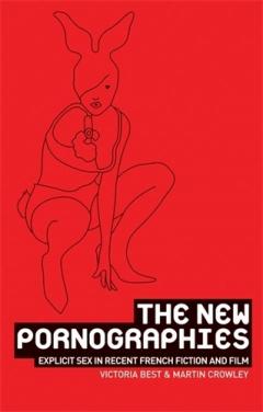 The New Pornographies: Explicit Sex in Recent French Fiction and Film