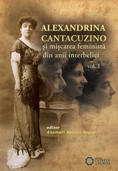 Alexandrina Cantacuzino si miscarea feminista din anii interbelici. Volumul I