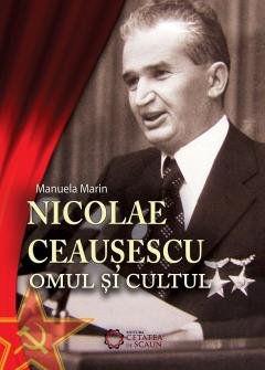 Nicolae Ceausescu. Omul si cultul