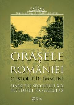 Orasele Romaniei. O istorie in imagini