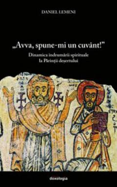 Avva, spune-mi un cuvant! Dinamica indrumarii spirituale la Parintii desertului