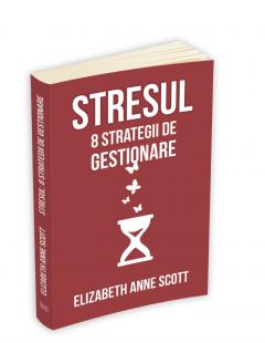 Stresul - 8 strategii de gestionare Elizabeth Anne Scott