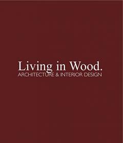 Living in Wood: Architecture & Interior Design Chris Van Uffelen