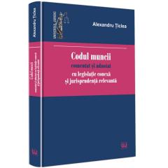 Codul muncii comentat si adnotat cu legislatie conexa si jurisprudenta relevanta