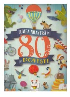 Lumea noastra in 80 de povesti 