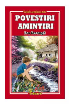 Povesti, povestiri, amintiri - Creanga Ion Creanga