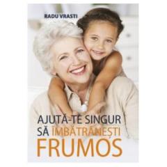 Ajuta-te singur sa imbatranesti frumos Radu Vrasti