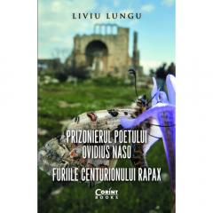 Prizonierul poetului Ovidius Naso sau Furiile centurionului Rapax Liviu Lungu