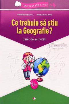 Ce trebuie sa stiu la Geografie? Caiet de activitati clasa a V-a