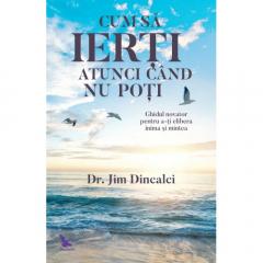 Cum sa ierti atunci cand nu poti Jim Dincalci