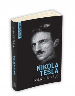 Inventiile mele - Autobiografia lui Nikola Tesla Nikola Tesla