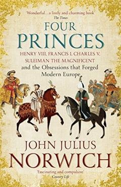 Four Princes: Henry VIII, Francis I, Charles V, Suleiman the Magnificent and the Obsessions that Forged Modern Europe