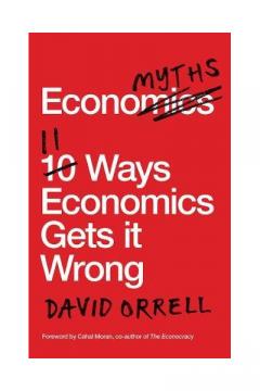 Economyths 11 Ways Economics Gets it Wrong David Orrell
