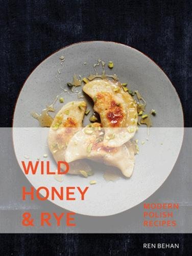 Wild Honey and Rye - Modern Polish Recipes