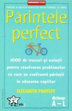Parintele perfect vol. 1 (dictionar A-L) - 1000 de tructuri si solutii pentru rezolvarea problemelor cu care se confrunta parintii in educatia copiilo