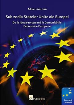 Sub zodia Statelor Unite ale Europei - de la Ideea Europeana la Comunitatile Economice Europene