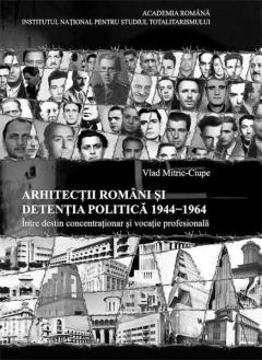 Arhitectii romani si detentia politica 1944-1964